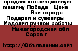 продаю коллекционную машину Победа › Цена ­ 20 000 - Все города Подарки и сувениры » Изделия ручной работы   . Нижегородская обл.,Саров г.